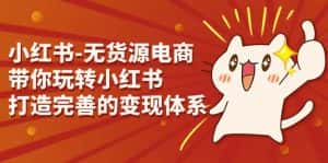 小红书-无货源电商，带你玩转小红书，打造完善的变现体系-优优云创网