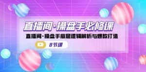 直播间·操盘手必修课:直播间·操盘手底层逻辑解析与爆款打造(8节课)-优优云创网