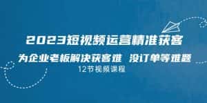 2023短视频·运营精准获客，为企业老板解决获客难 没订单等难题-优优云创网