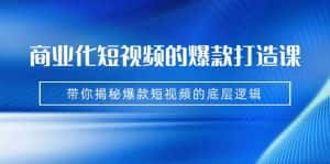 商业化短视频的爆款打造课:手把手带你揭秘爆款短视频的底层逻辑(9节课)-优优云创网