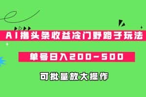 AI撸头条收益冷门野路子玩法,单号日入200-500,可放大批量操作-优优云创网