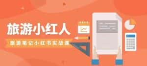 旅游小红人旅游笔记小红书实战课,新人迅速开始制作旅行爆文加速转化!-优优云创网