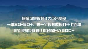 旅游风景视频4大平台变现 一单20-50+，爆一个视频能接几十上百单 6节保姆级…-优优云创网