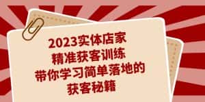 2023实体店家精准获客训练,带你学习简单落地的获客秘籍(27节课)-优优云创网