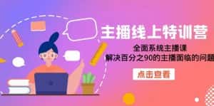 主播线上特训营:全面系统主播课,解决百分之90的主播面临的问题(22节课)-优优云创网