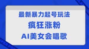 全网首发没有同行,最新暴力起号玩法,AI美女会唱歌,疯狂涨粉,早上车早吃肉!-优优云创网
