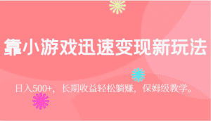 靠小游戏迅速变现新玩法，日入500+，长期收益轻松躺赚，保姆级教学。-优优云创网