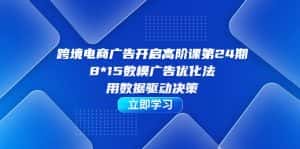 跨境电商-广告开启高阶课第24期,8*15数模广告优化法,用数据驱动决策-优优云创网