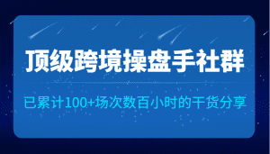 顶级跨境操盘手社群已累计100+场次,数百小时的干货分享!-优优云创网