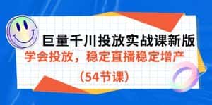 巨量千川投放实战课新版,学会投放,稳定直播稳定增产(54节课)-优优云创网