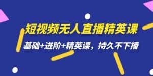 短视频无人直播-精英课,基础+进阶+精英课,持久不下播-优优云创网