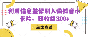 利用信息查帮别人做抖音小卡片，日收益300+-优优云创网