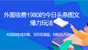 外面收费1980的今日头条图文爆力玩法,AI自动生成文案,当天见收益,轻松日入500+-优优云创网