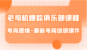 老司机爆款俱乐部课程-电商思维-最新电商培训课件-优优云创网