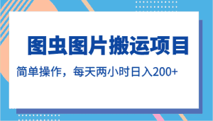 图虫图片搬运项目，简单操作，每天两小时日入200+-优优云创网