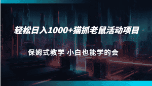 轻松日入1000+猫抓老鼠活动项目 保姆式教学 小白也能学的会-优优云创网