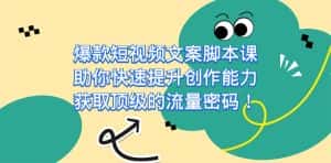爆款短视频文案脚本课,助你快速提升创作能力,获取顶级的流量密码-优优云创网