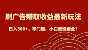 刷广告赚取收益最新玩法,日入300+,零门槛、小白首选副业!-优优云创网