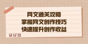 网文.通关攻略,掌握网文创作技巧,快速提升创作收益-优优云创网