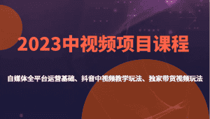 2023中视频项目课程,自媒体全平台运营基础、抖音中视频教学玩法、独家带货视频玩法。-优优云创网