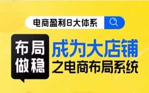 八大体系布局篇·布局做稳,成为大店的电商布局线上课-优优云创网