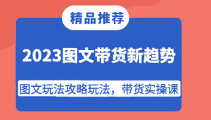 2023图文带货新趋势,图文玩法攻略玩法,带货实操课!-优优云创网
