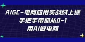 AIGC-电商应用实战线上课,手把手带你从0-1,用AI做电商-优优云创网
