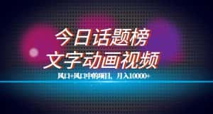 最新今日话题+文字动画视频风口项目教程，单条作品百万流量，月入10000+-优优云创网