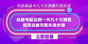 抖店-商品卡几十万流量打造实战，从新号起店到一天几十万搜索、推荐流量完整实操步骤-优优云创网