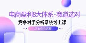 电商盈利8大体系·赛道选对,竞争对手分析系统线上课(12节)-优优云创网