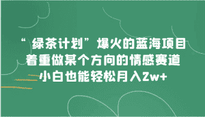“绿茶计划”,爆火的蓝海项目,着重做某个方向的情感赛道,小白也能轻松月入2w+-优优云创网