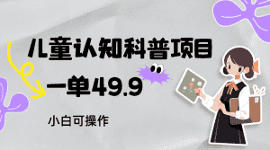 儿童认知科普，一单49.9，轻松日变现800＋小白可操作，附资料-优优云创网