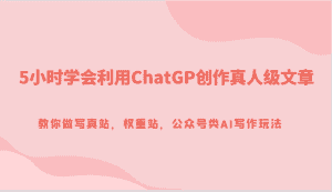 5小时学会利用ChatGP创作真人级文章,教你做写真站,权重站,公众号类AI写作玩法-优优云创网
