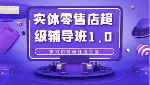 实体零售店超级辅导班1.0,学习如何做社区生意-优优云创网