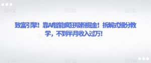 致富引擎!靠AI智能疯狂吸粉掘金!拆解式细分教学,不到半月收入过万!-优优云创网