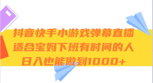抖音快手小游戏弹幕直播 适合宝妈和下班有时间的人 日入1000+-优优云创网