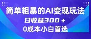 简单粗暴的AI变现玩法,日收益300+,0门槛0成本,适合小白的副业项目-优优云创网
