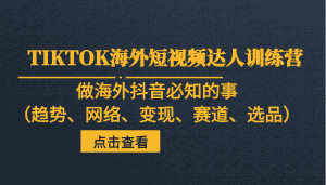 TIKTOK海外短视频达人训练营,做海外抖音必知的事(趋势、网络、变现、赛道、选品)-优优云创网
