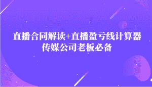主播直播合同解读防踩坑+直播盈亏线计算器，传媒公司老板必备-优优云创网
