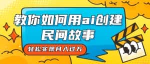 全新思路,教你如何用ai创建民间故事,轻松实现月入过万!-优优云创网