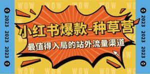 2023小红书爆款-种草营，最值得入局的站外流量渠道（22节课）-优优云创网