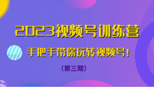 2023视频号训练营(第三期)手把手带你玩转视频号!-优优云创网