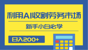 日入200+，利用AI收割劳务市场的项目，新手小白必学-优优云创网