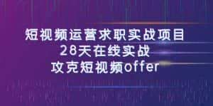 短视频运-营求职实战项目,28天在线实战,攻克短视频offer(46节课)-优优云创网