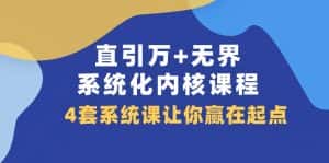 直引万+无界·系统化内核课程,4套系统课让你赢在起点(60节课)-优优云创网