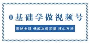 0基础学做视频号:揭秘全域 低成本做流量 核心方法 快速出爆款 轻松变现-优优云创网
