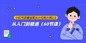 小红书店铺运营从小白到大神2.0,从入门到精通(60节课)-优优云创网