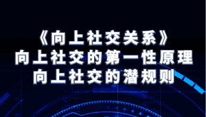 《向上社交关系》向上社交的第一性原理与向上社交的潜规则-优优云创网