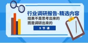 行业调研报告-精选内容:结果不是思考出来的 而是调研出来的(9节课)-优优云创网