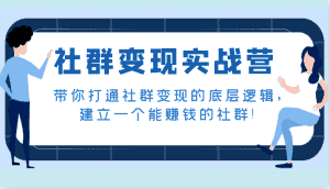 社群变现实战营,带你打通社群变现的底层逻辑,建立一个能赚钱的社群!-优优云创网